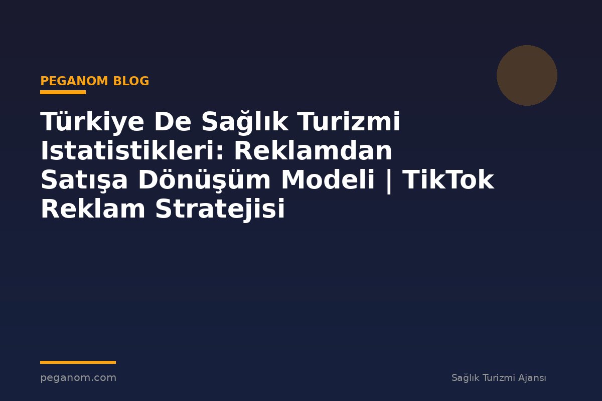 Türkiye De Sağlık Turizmi Istatistikleri: Reklamdan Satışa Dönüşüm Modeli | TikTok Reklam Stratejisi