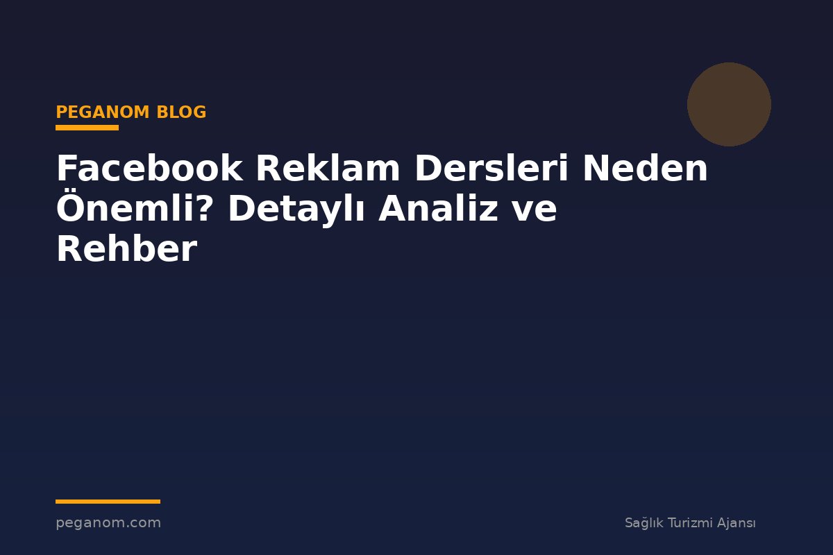 Facebook Reklam Dersleri Neden Önemli? Detaylı Analiz ve Rehber