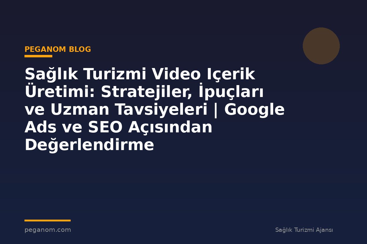 Sağlık Turizmi Video Içerik Üretimi: Stratejiler, İpuçları ve Uzman Tavsiyeleri | Google Ads ve SEO Açısından Değerlendirme