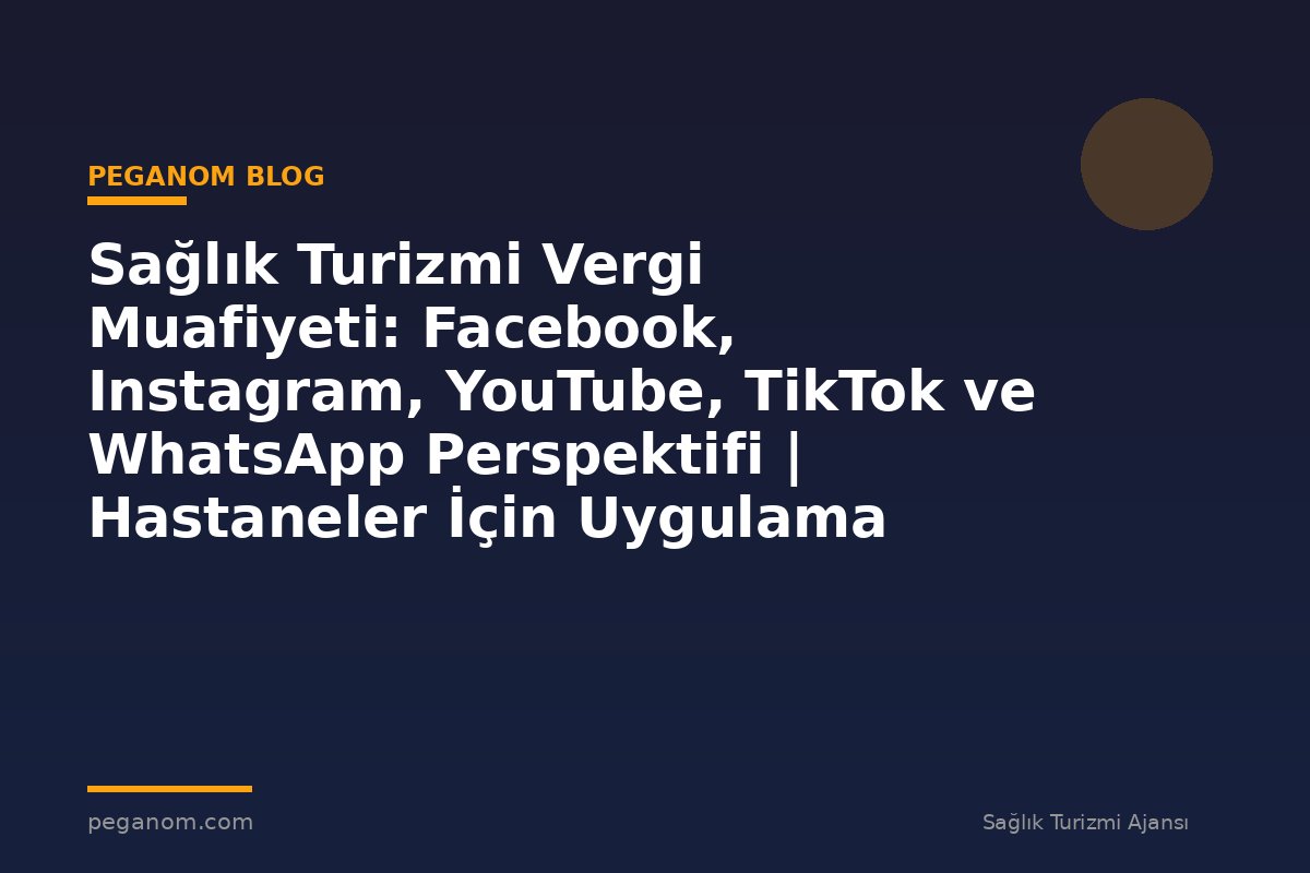 Sağlık Turizmi Vergi Muafiyeti: Facebook, Instagram, YouTube, TikTok ve WhatsApp Perspektifi | Hastaneler İçin Uygulama Rehberi