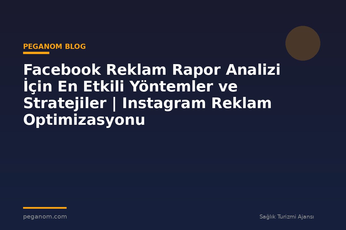 Facebook Reklam Rapor Analizi İçin En Etkili Yöntemler ve Stratejiler | Instagram Reklam Optimizasyonu