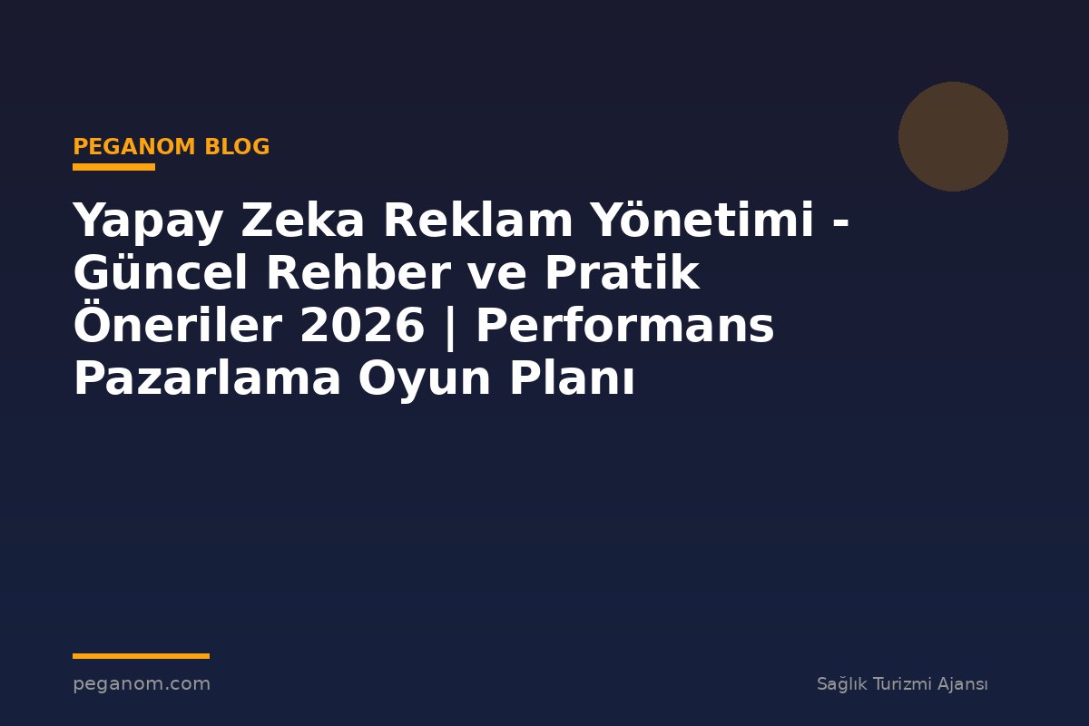 Yapay Zeka Reklam Yönetimi - Güncel Rehber ve Pratik Öneriler 2026 | Performans Pazarlama Oyun Planı