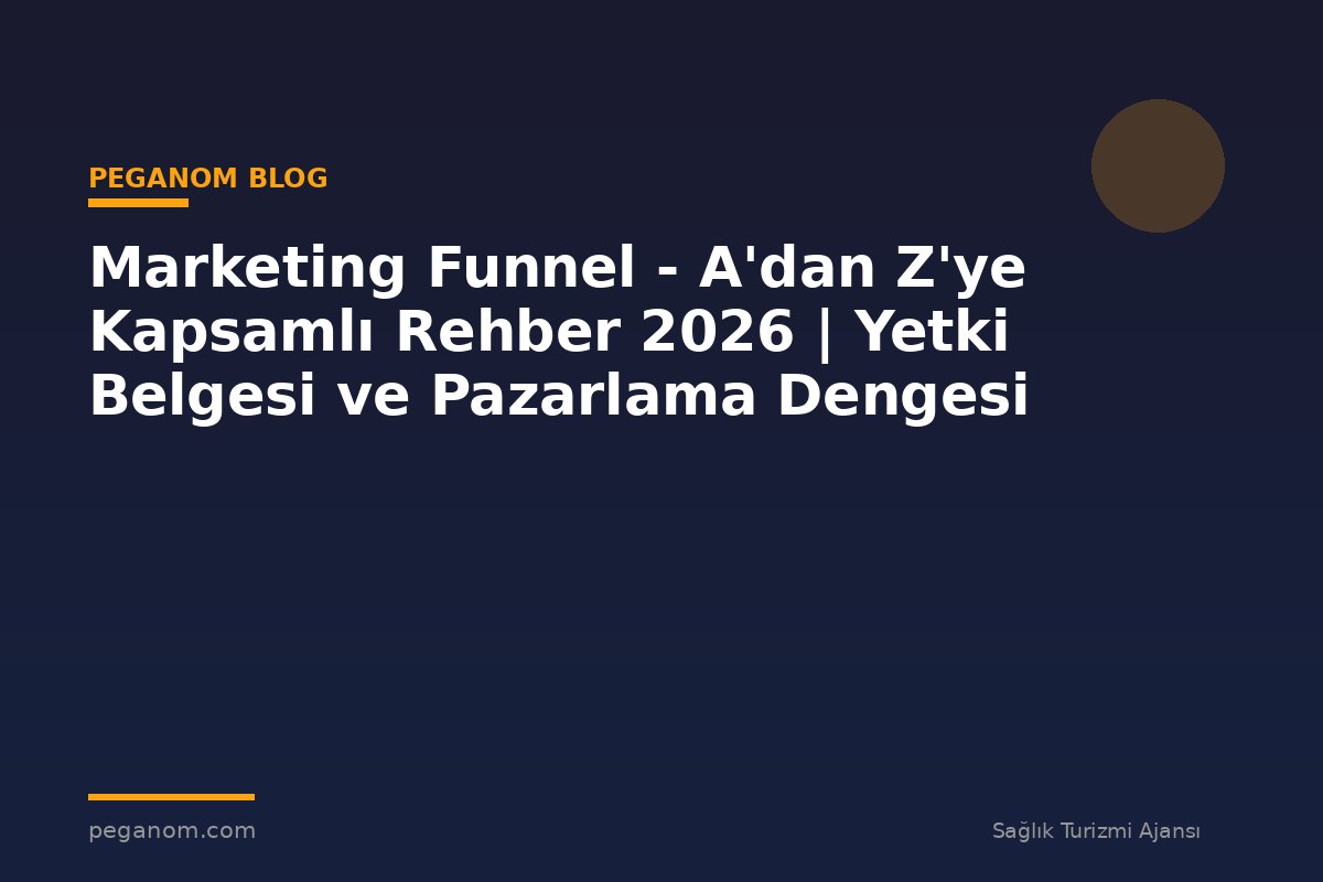 Marketing Funnel - A'dan Z'ye Kapsamlı Rehber 2026 | Yetki Belgesi ve Pazarlama Dengesi