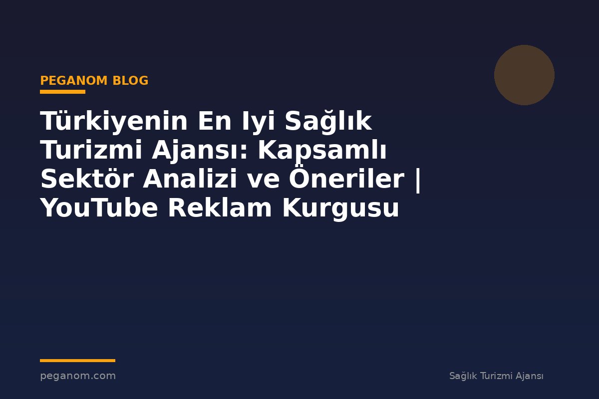 Türkiyenin En Iyi Sağlık Turizmi Ajansı: Kapsamlı Sektör Analizi ve Öneriler | YouTube Reklam Kurgusu