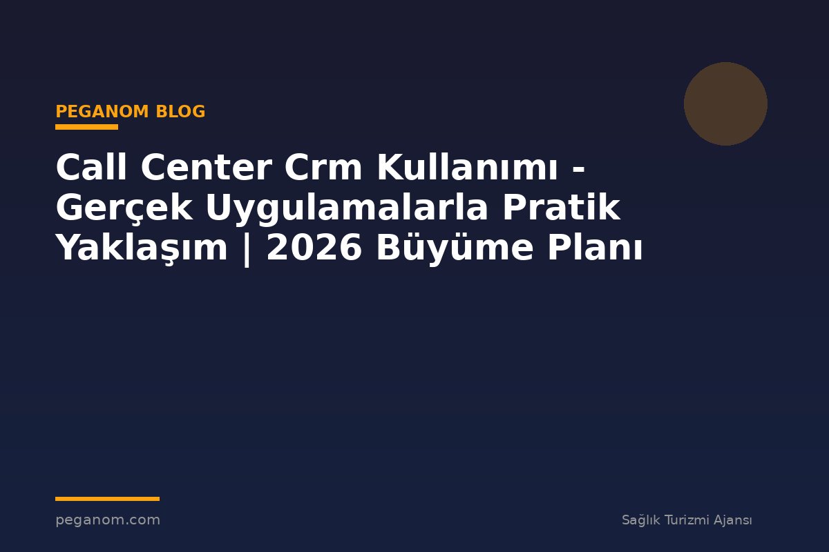 Call Center Crm Kullanımı - Gerçek Uygulamalarla Pratik Yaklaşım | 2026 Büyüme Planı