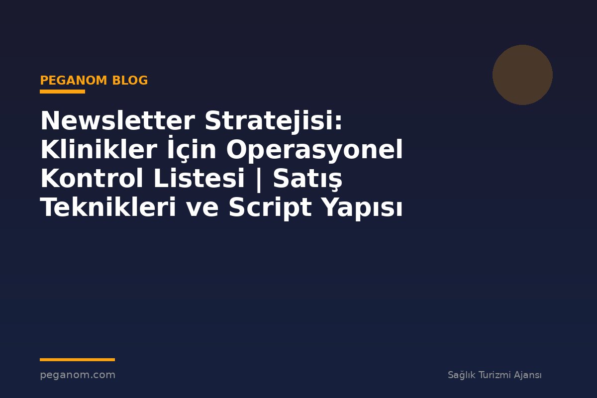 Newsletter Stratejisi: Klinikler İçin Operasyonel Kontrol Listesi | Satış Teknikleri ve Script Yapısı