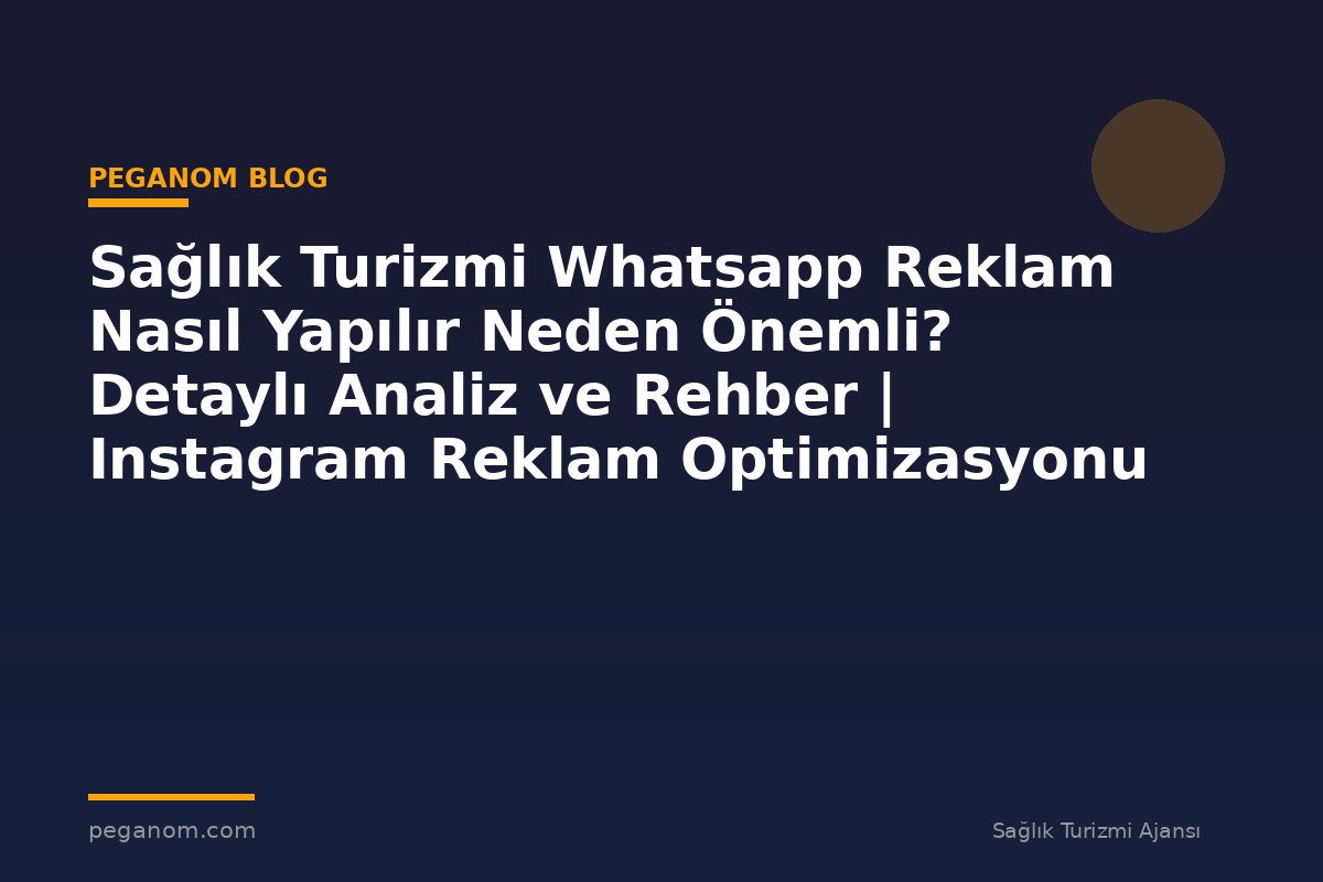 Sağlık Turizmi Whatsapp Reklam Nasıl Yapılır Neden Önemli? Detaylı Analiz ve Rehber | Instagram Reklam Optimizasyonu