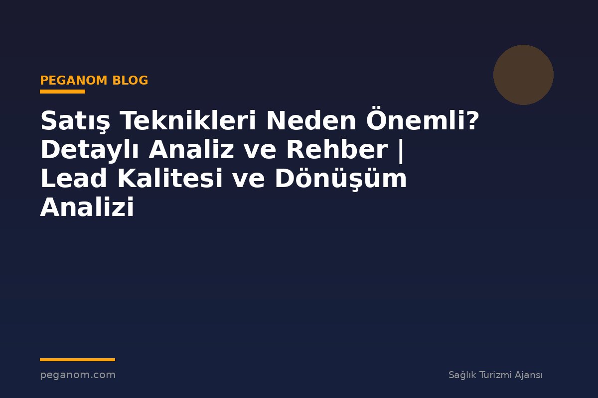 Satış Teknikleri Neden Önemli? Detaylı Analiz ve Rehber | Lead Kalitesi ve Dönüşüm Analizi