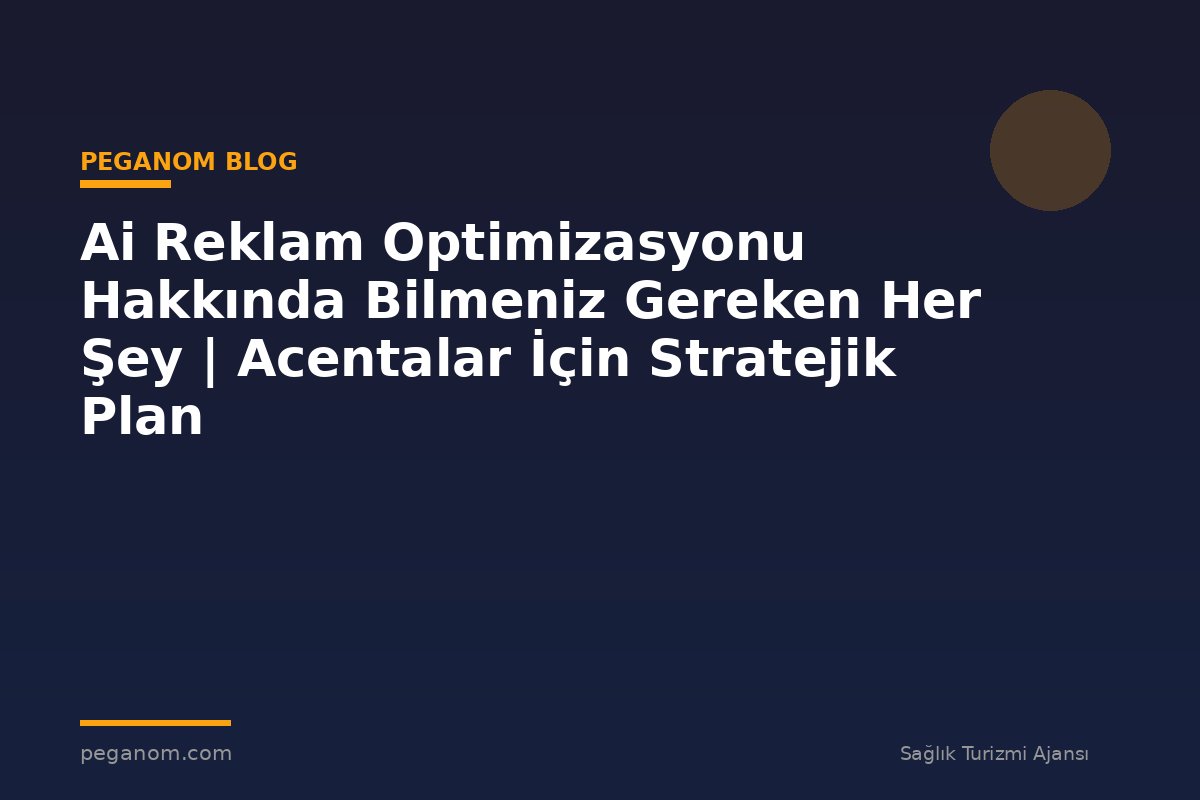 Ai Reklam Optimizasyonu Hakkında Bilmeniz Gereken Her Şey | Acentalar İçin Stratejik Plan