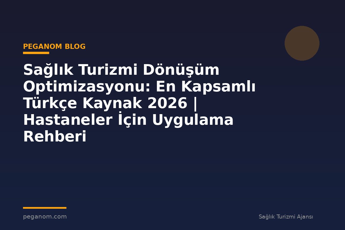Sağlık Turizmi Dönüşüm Optimizasyonu: En Kapsamlı Türkçe Kaynak 2026 | Hastaneler İçin Uygulama Rehberi