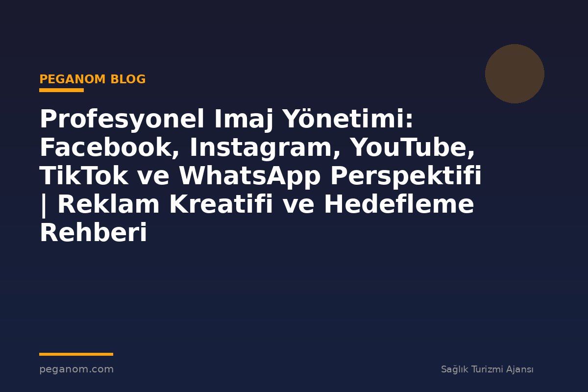 Profesyonel Imaj Yönetimi: Facebook, Instagram, YouTube, TikTok ve WhatsApp Perspektifi | Reklam Kreatifi ve Hedefleme Rehberi