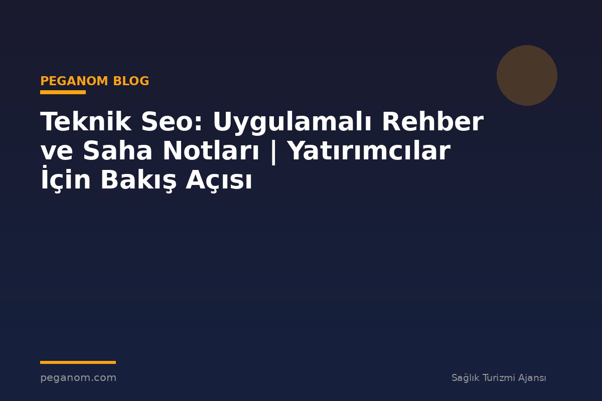 Teknik Seo: Uygulamalı Rehber ve Saha Notları | Yatırımcılar İçin Bakış Açısı