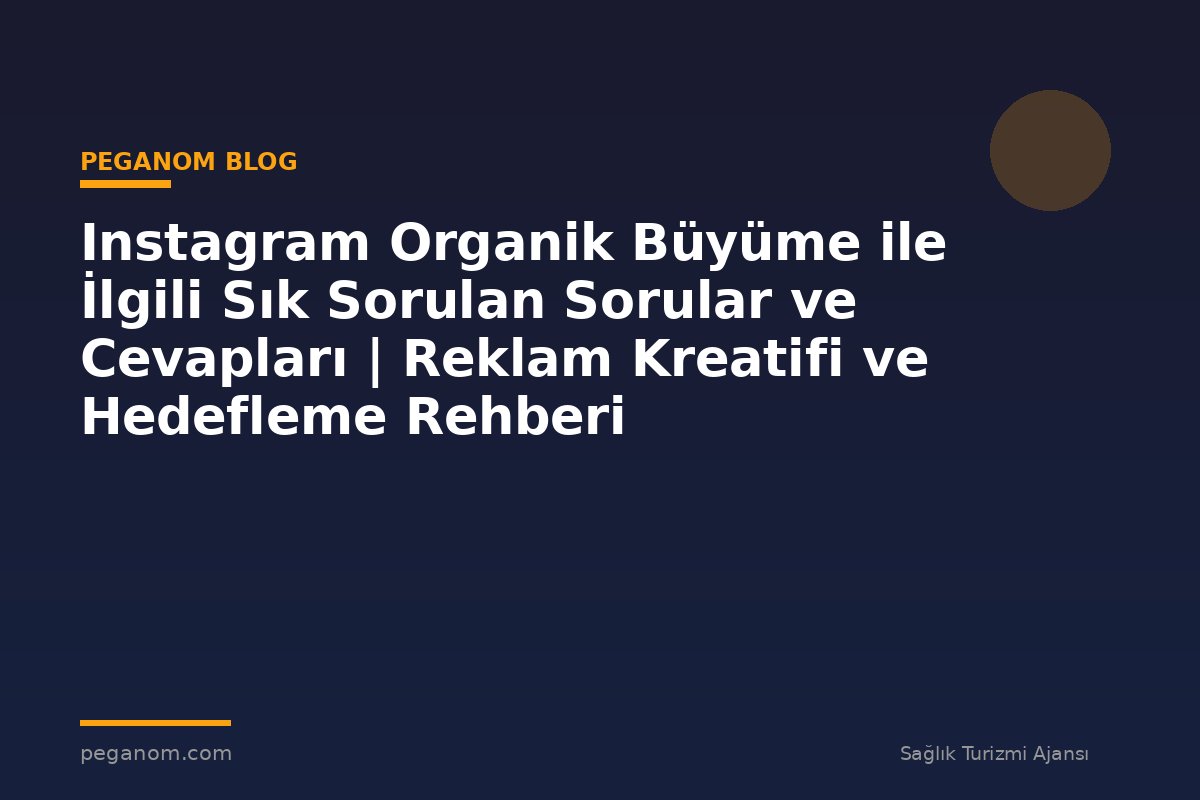 Instagram Organik Büyüme ile İlgili Sık Sorulan Sorular ve Cevapları | Reklam Kreatifi ve Hedefleme Rehberi
