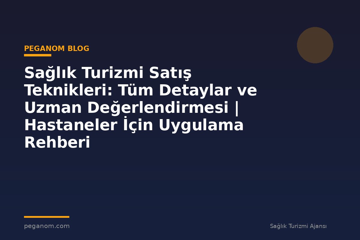 Sağlık Turizmi Satış Teknikleri: Tüm Detaylar ve Uzman Değerlendirmesi | Hastaneler İçin Uygulama Rehberi