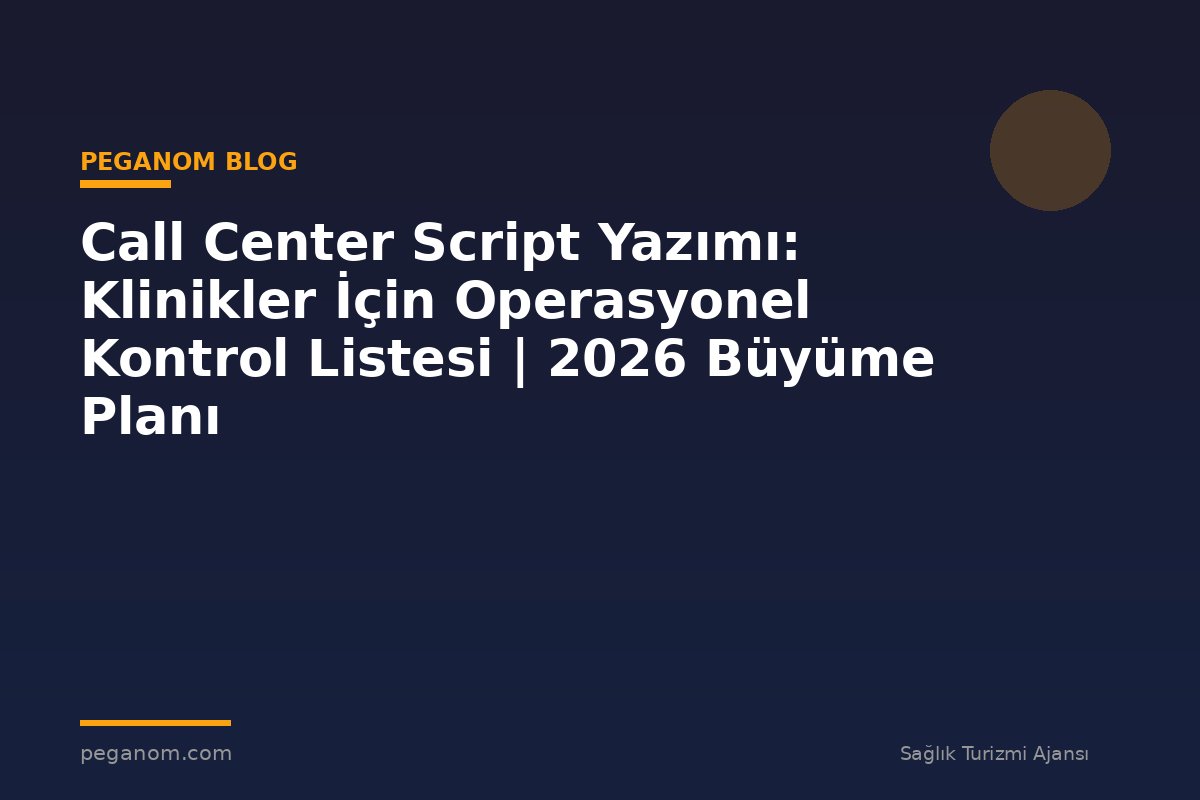 Call Center Script Yazımı: Klinikler İçin Operasyonel Kontrol Listesi | 2026 Büyüme Planı