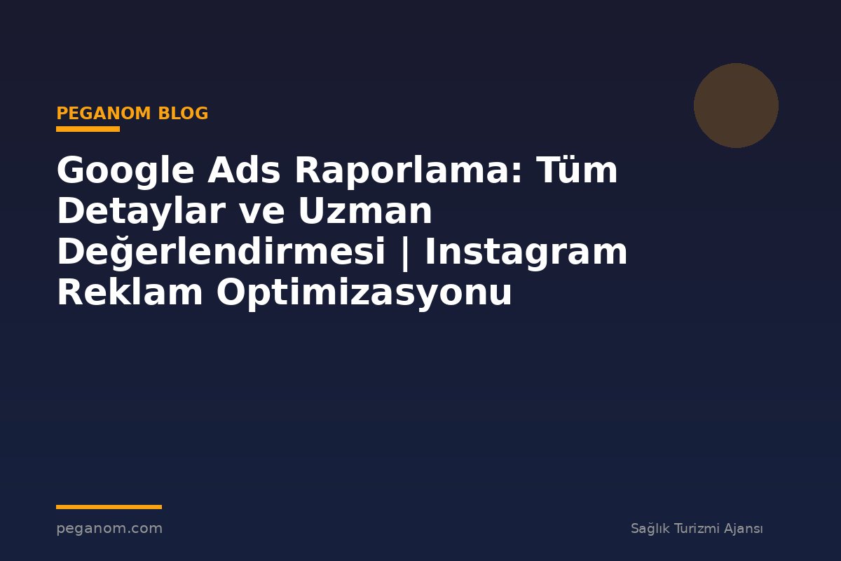 Google Ads Raporlama: Tüm Detaylar ve Uzman Değerlendirmesi | Instagram Reklam Optimizasyonu