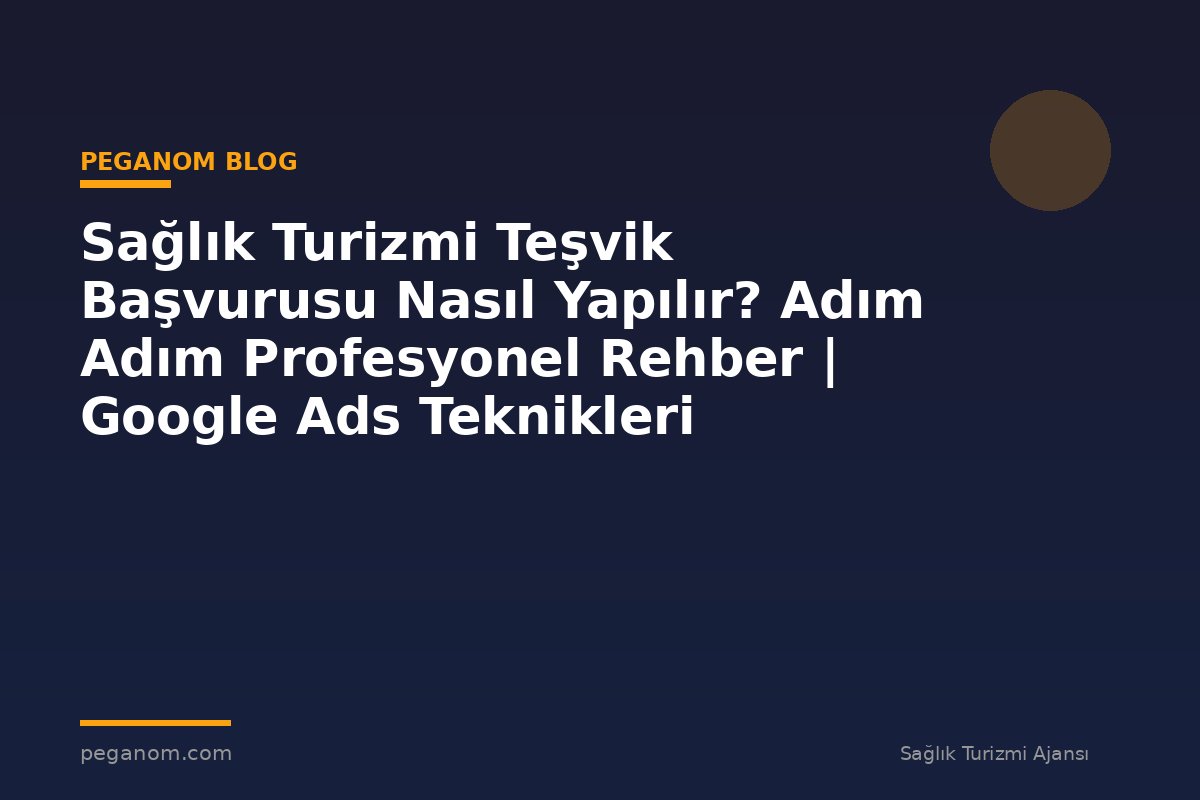 Sağlık Turizmi Teşvik Başvurusu Nasıl Yapılır? Adım Adım Profesyonel Rehber | Google Ads Teknikleri