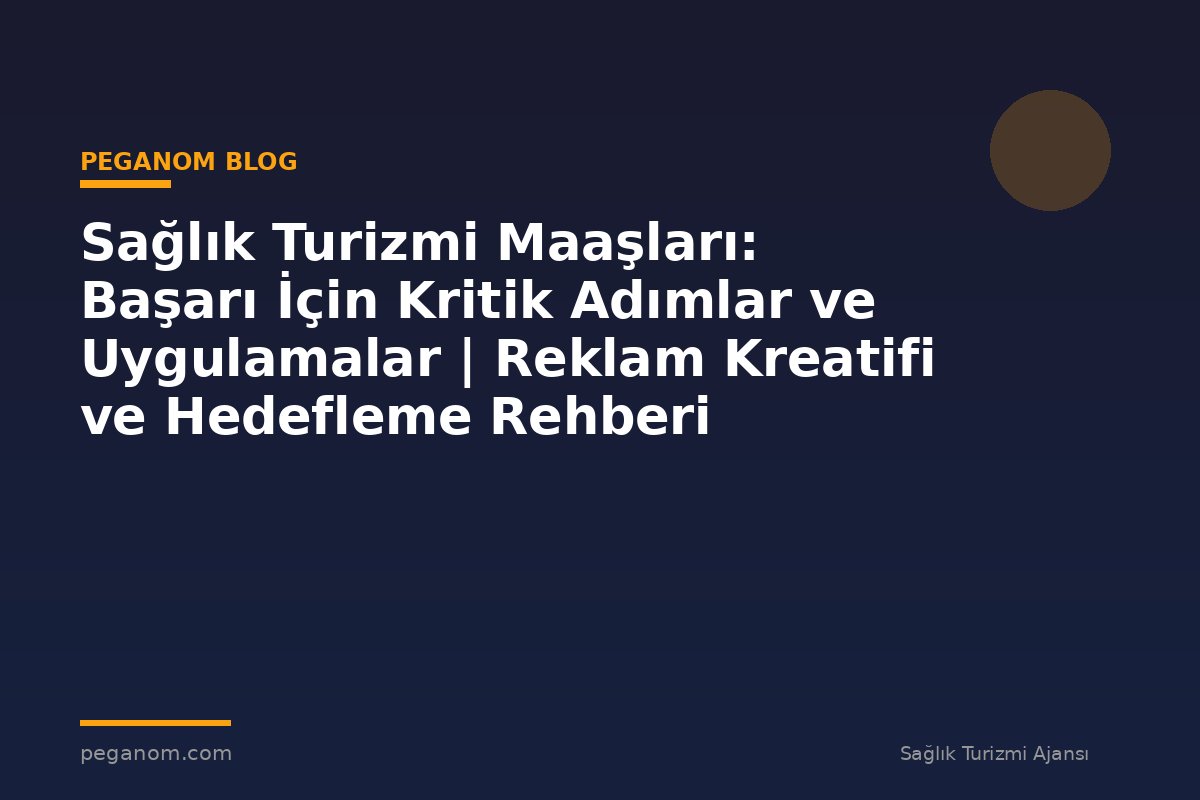 Sağlık Turizmi Maaşları: Başarı İçin Kritik Adımlar ve Uygulamalar | Reklam Kreatifi ve Hedefleme Rehberi