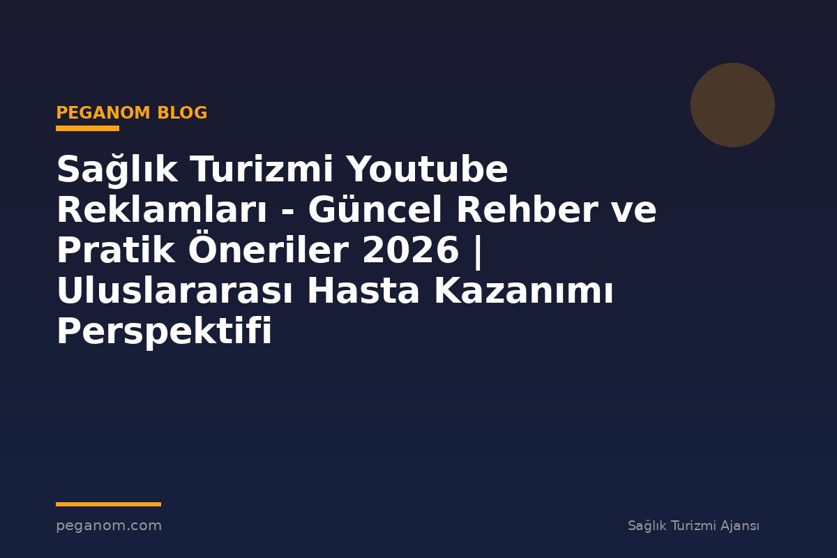 Sağlık Turizmi Youtube Reklamları - Güncel Rehber ve Pratik Öneriler 2026 | Uluslararası Hasta Kazanımı Perspektifi