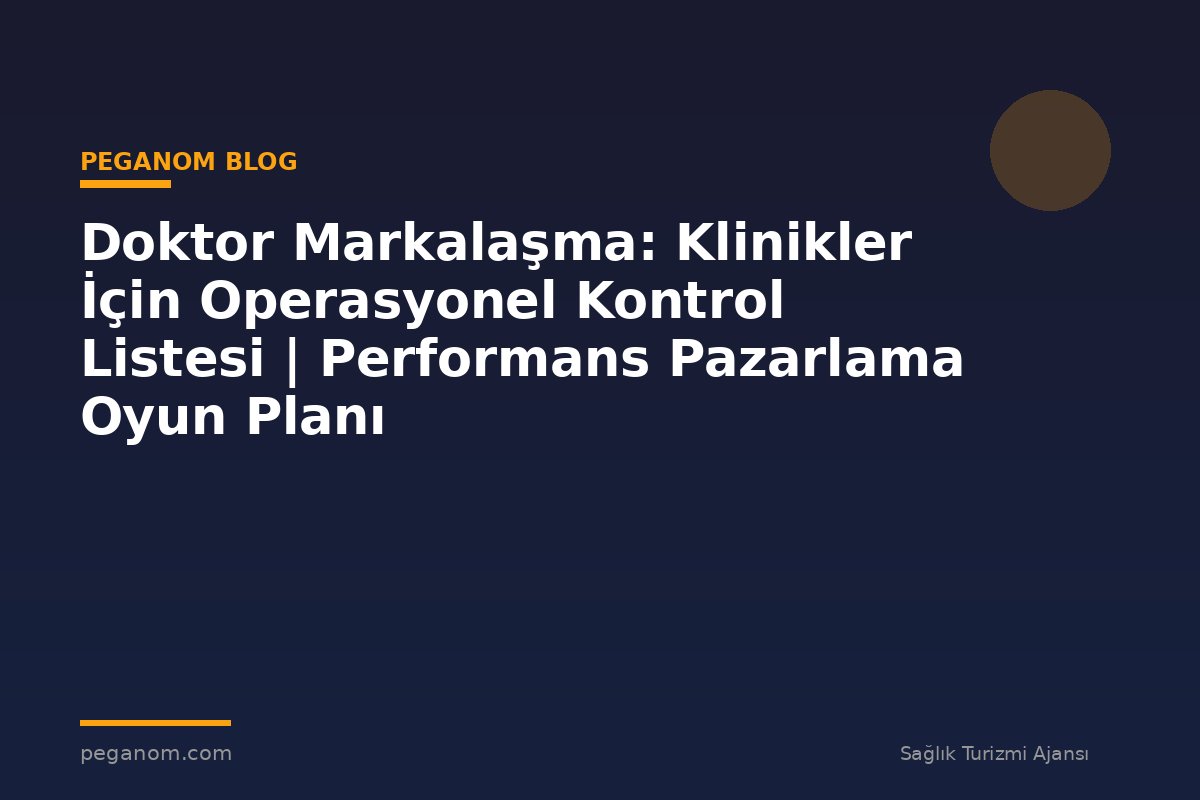 Doktor Markalaşma: Klinikler İçin Operasyonel Kontrol Listesi | Performans Pazarlama Oyun Planı
