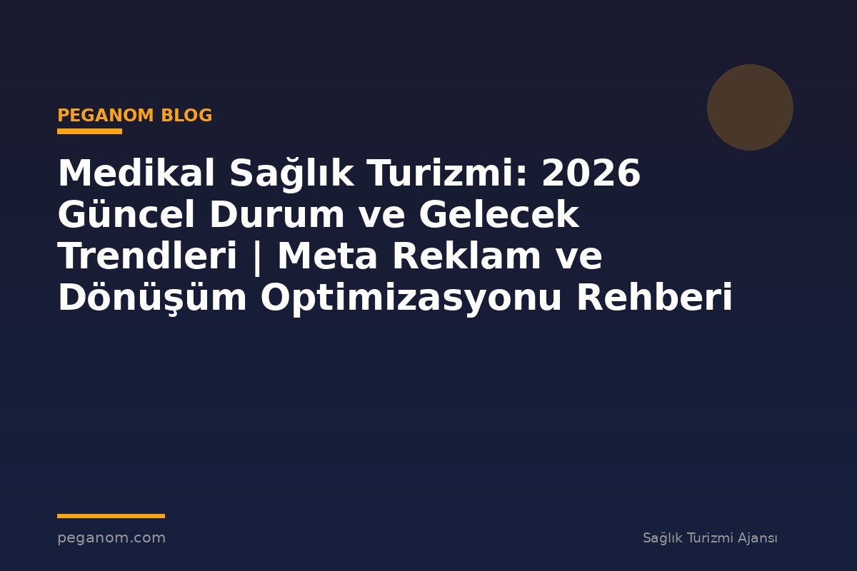 Medikal Sağlık Turizmi: 2026 Güncel Durum ve Gelecek Trendleri | Meta Reklam ve Dönüşüm Optimizasyonu Rehberi
