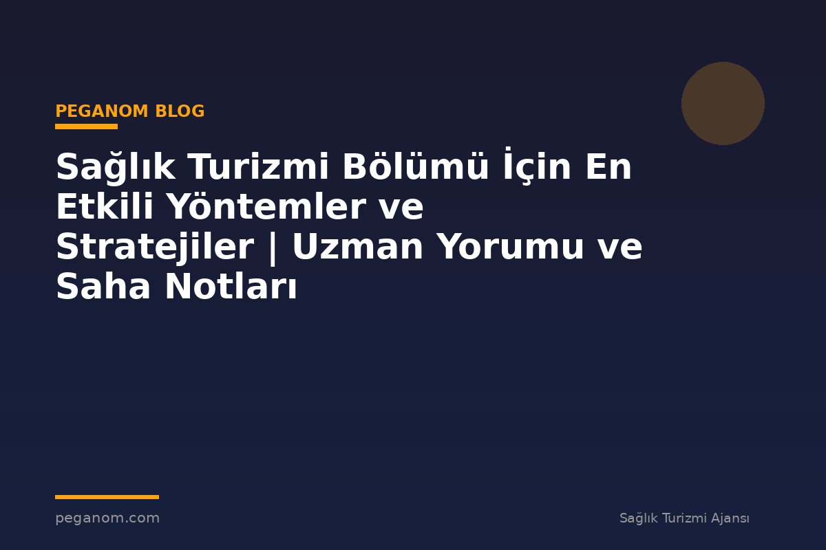 Sağlık Turizmi Bölümü İçin En Etkili Yöntemler ve Stratejiler | Uzman Yorumu ve Saha Notları