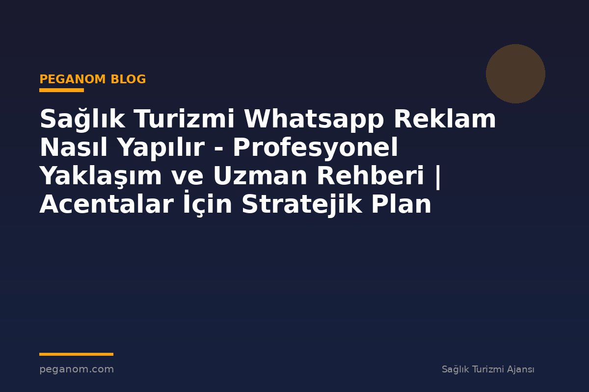 Sağlık Turizmi Whatsapp Reklam Nasıl Yapılır - Profesyonel Yaklaşım ve Uzman Rehberi | Acentalar İçin Stratejik Plan