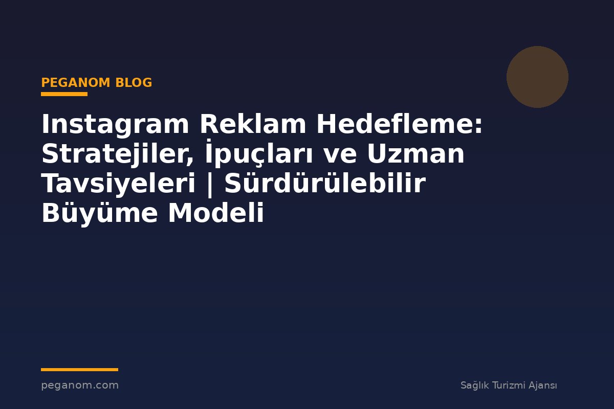 Instagram Reklam Hedefleme: Stratejiler, İpuçları ve Uzman Tavsiyeleri | Sürdürülebilir Büyüme Modeli