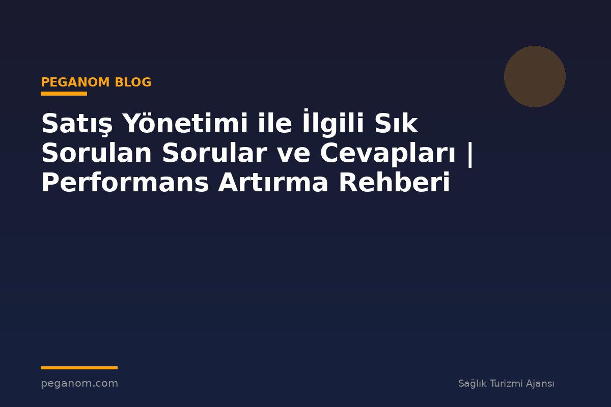 Satış Yönetimi ile İlgili Sık Sorulan Sorular ve Cevapları | Performans Artırma Rehberi