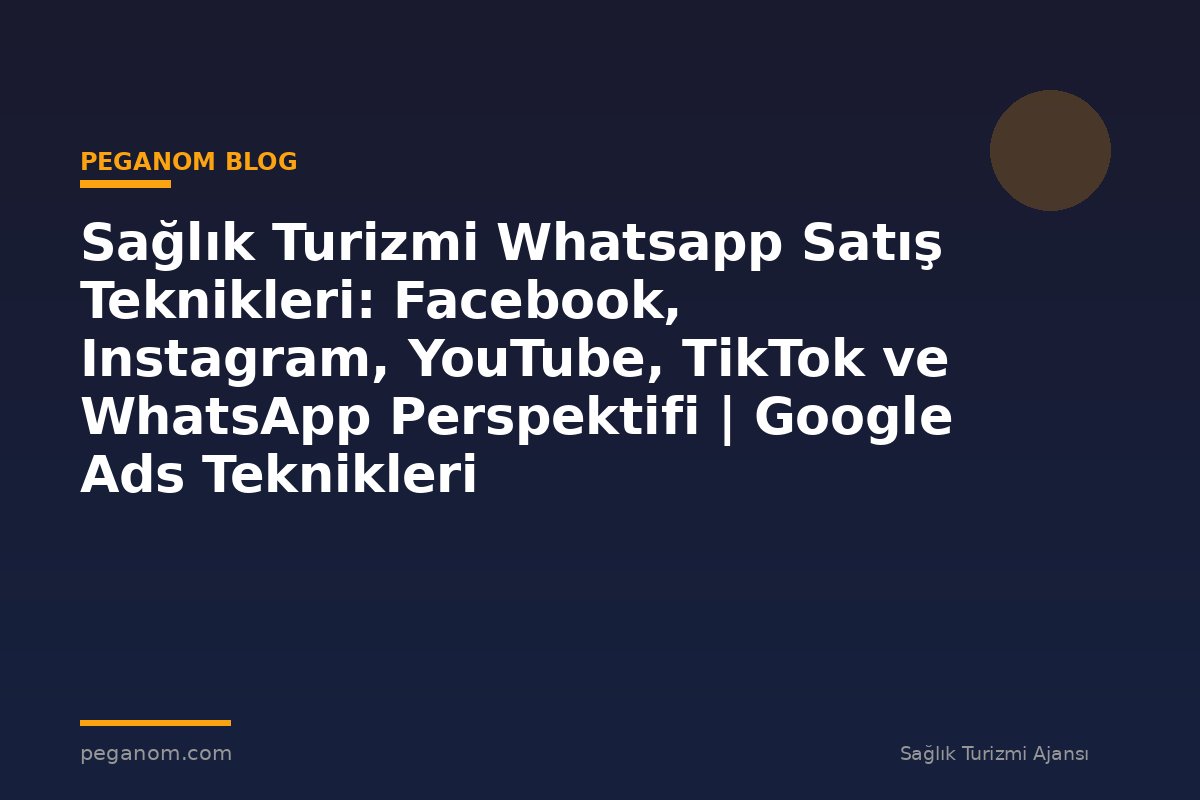 Sağlık Turizmi Whatsapp Satış Teknikleri: Facebook, Instagram, YouTube, TikTok ve WhatsApp Perspektifi | Google Ads Teknikleri