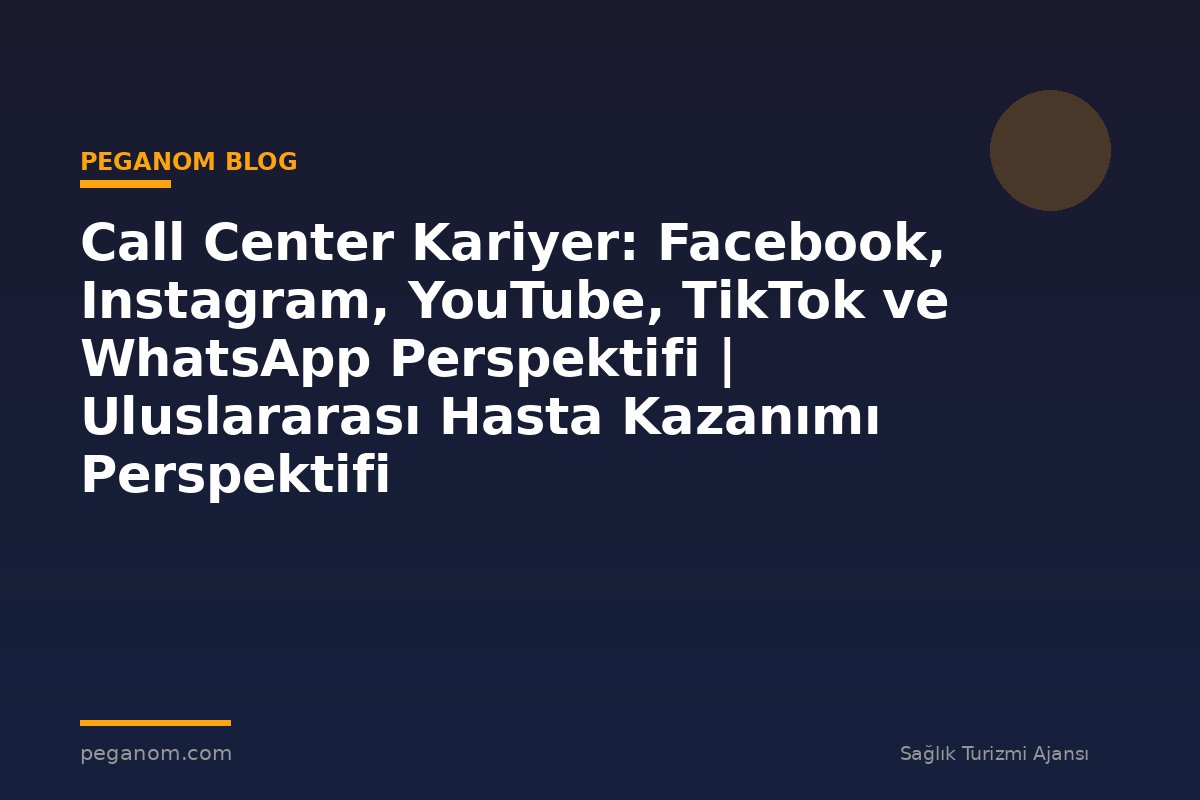 Call Center Kariyer: Facebook, Instagram, YouTube, TikTok ve WhatsApp Perspektifi | Uluslararası Hasta Kazanımı Perspektifi