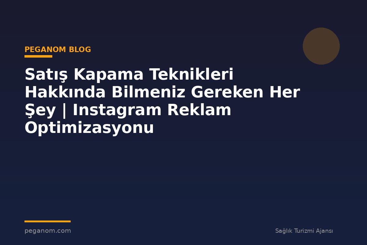 Satış Kapama Teknikleri Hakkında Bilmeniz Gereken Her Şey | Instagram Reklam Optimizasyonu