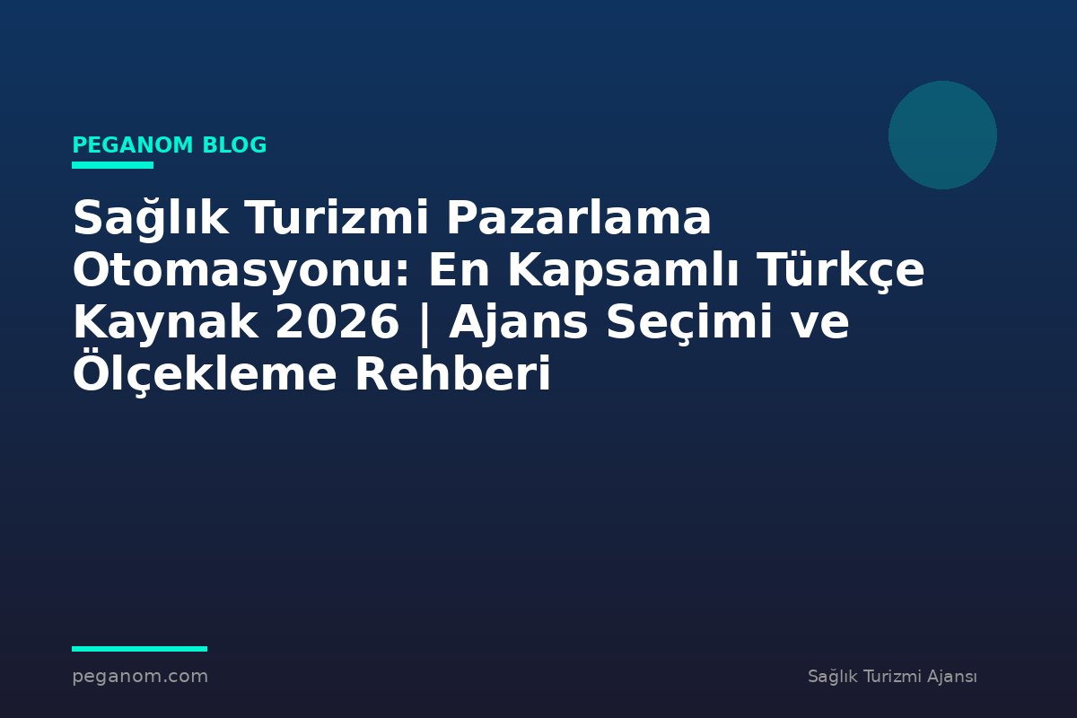 Sağlık Turizmi Pazarlama Otomasyonu: En Kapsamlı Türkçe Kaynak 2026 | Ajans Seçimi ve Ölçekleme Rehberi