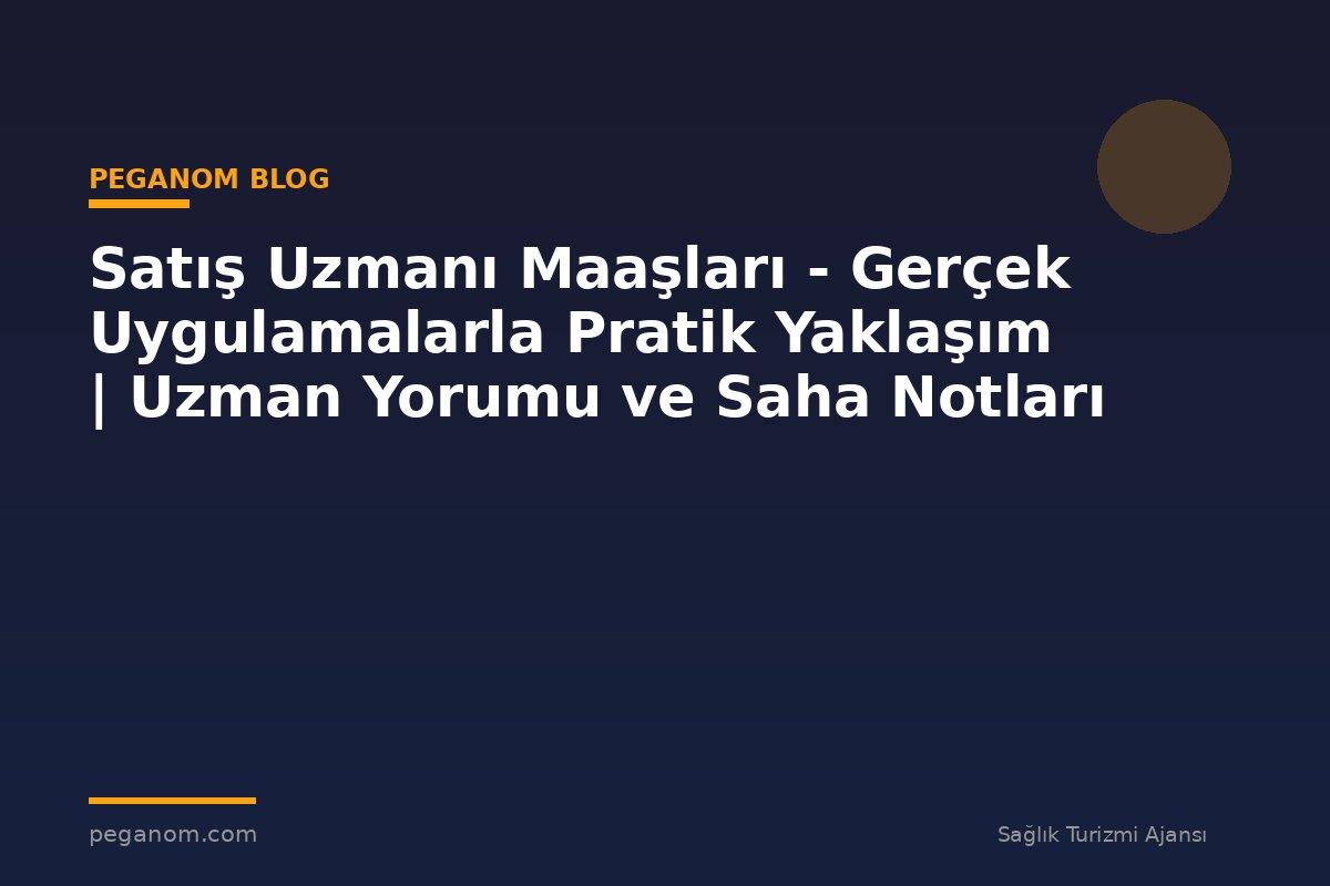 Satış Uzmanı Maaşları - Gerçek Uygulamalarla Pratik Yaklaşım | Uzman Yorumu ve Saha Notları