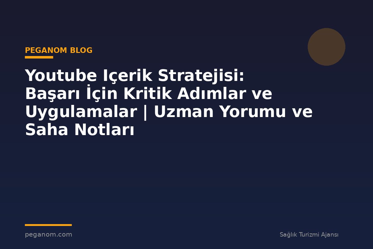 Youtube Içerik Stratejisi: Başarı İçin Kritik Adımlar ve Uygulamalar | Uzman Yorumu ve Saha Notları