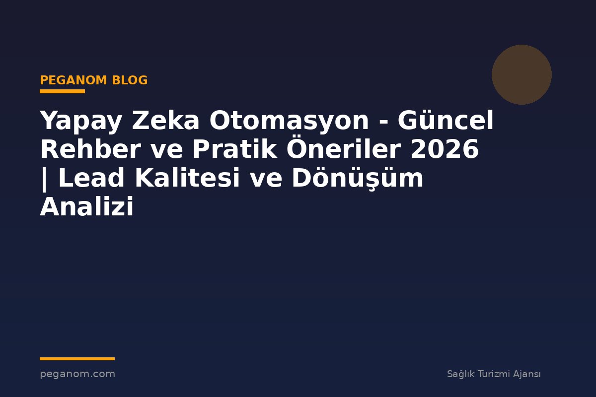 Yapay Zeka Otomasyon - Güncel Rehber ve Pratik Öneriler 2026 | Lead Kalitesi ve Dönüşüm Analizi