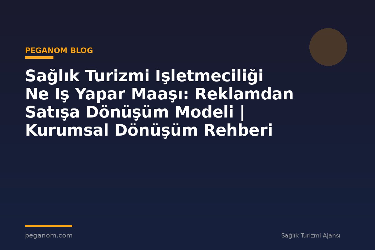 Sağlık Turizmi Işletmeciliği Ne Iş Yapar Maaşı: Reklamdan Satışa Dönüşüm Modeli | Kurumsal Dönüşüm Rehberi