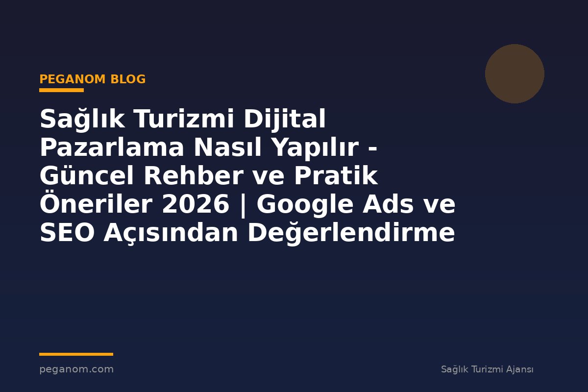 Sağlık Turizmi Dijital Pazarlama Nasıl Yapılır - Güncel Rehber ve Pratik Öneriler 2026 | Google Ads ve SEO Açısından Değerlendirme