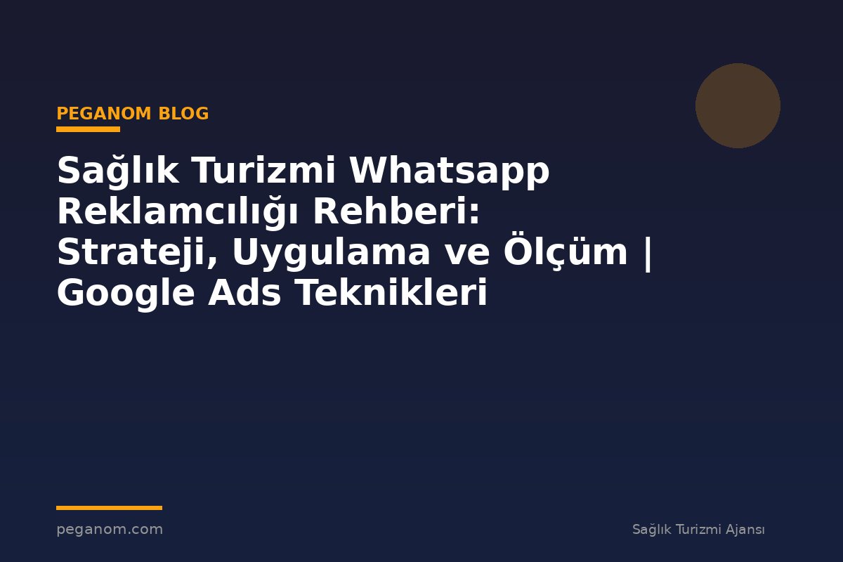 Sağlık Turizmi Whatsapp Reklamcılığı Rehberi: Strateji, Uygulama ve Ölçüm | Google Ads Teknikleri