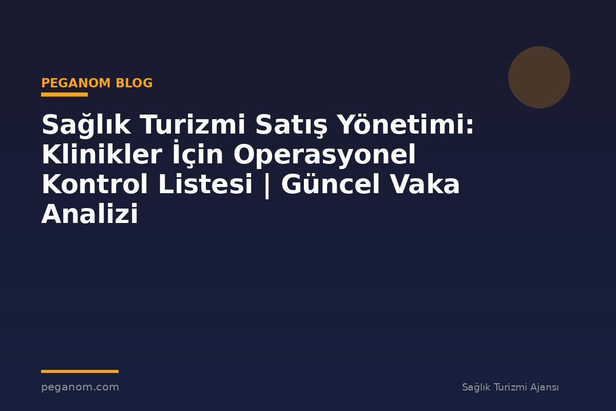 Sağlık Turizmi Satış Yönetimi: Klinikler İçin Operasyonel Kontrol Listesi | Güncel Vaka Analizi