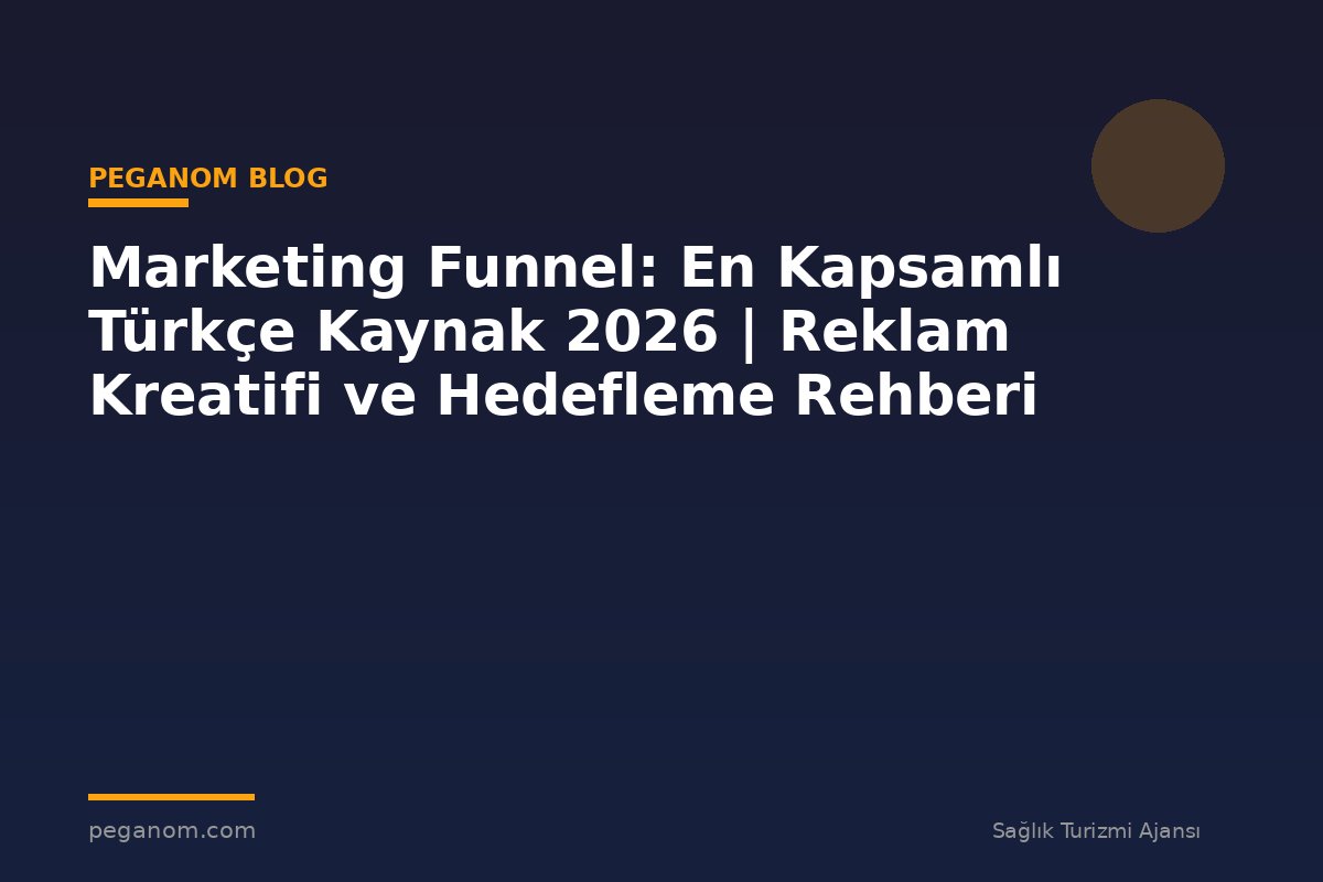 Marketing Funnel: En Kapsamlı Türkçe Kaynak 2026 | Reklam Kreatifi ve Hedefleme Rehberi