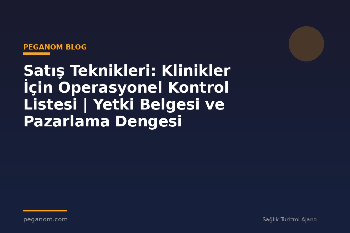 Satış Teknikleri: Klinikler İçin Operasyonel Kontrol Listesi | Yetki Belgesi ve Pazarlama Dengesi