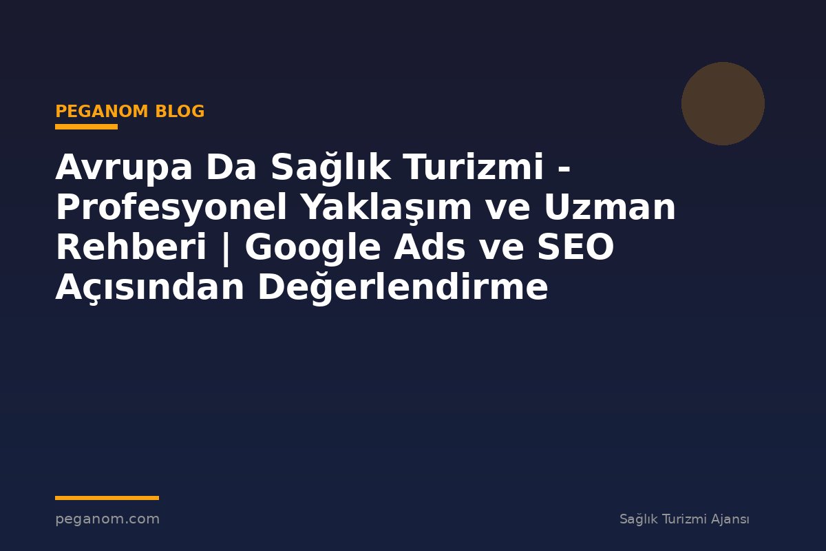 Avrupa Da Sağlık Turizmi - Profesyonel Yaklaşım ve Uzman Rehberi | Google Ads ve SEO Açısından Değerlendirme