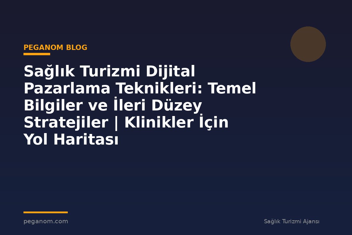 Sağlık Turizmi Dijital Pazarlama Teknikleri: Temel Bilgiler ve İleri Düzey Stratejiler | Klinikler İçin Yol Haritası