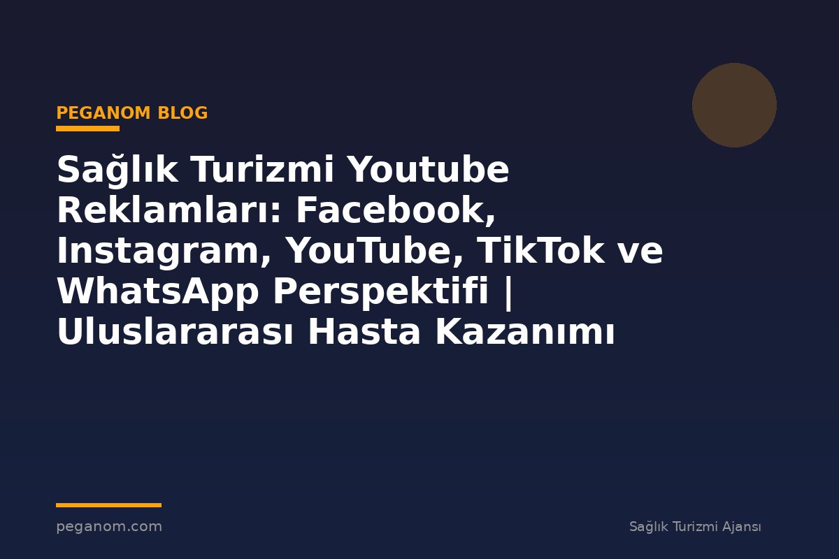 Sağlık Turizmi Youtube Reklamları: Facebook, Instagram, YouTube, TikTok ve WhatsApp Perspektifi | Uluslararası Hasta Kazanımı Perspektifi