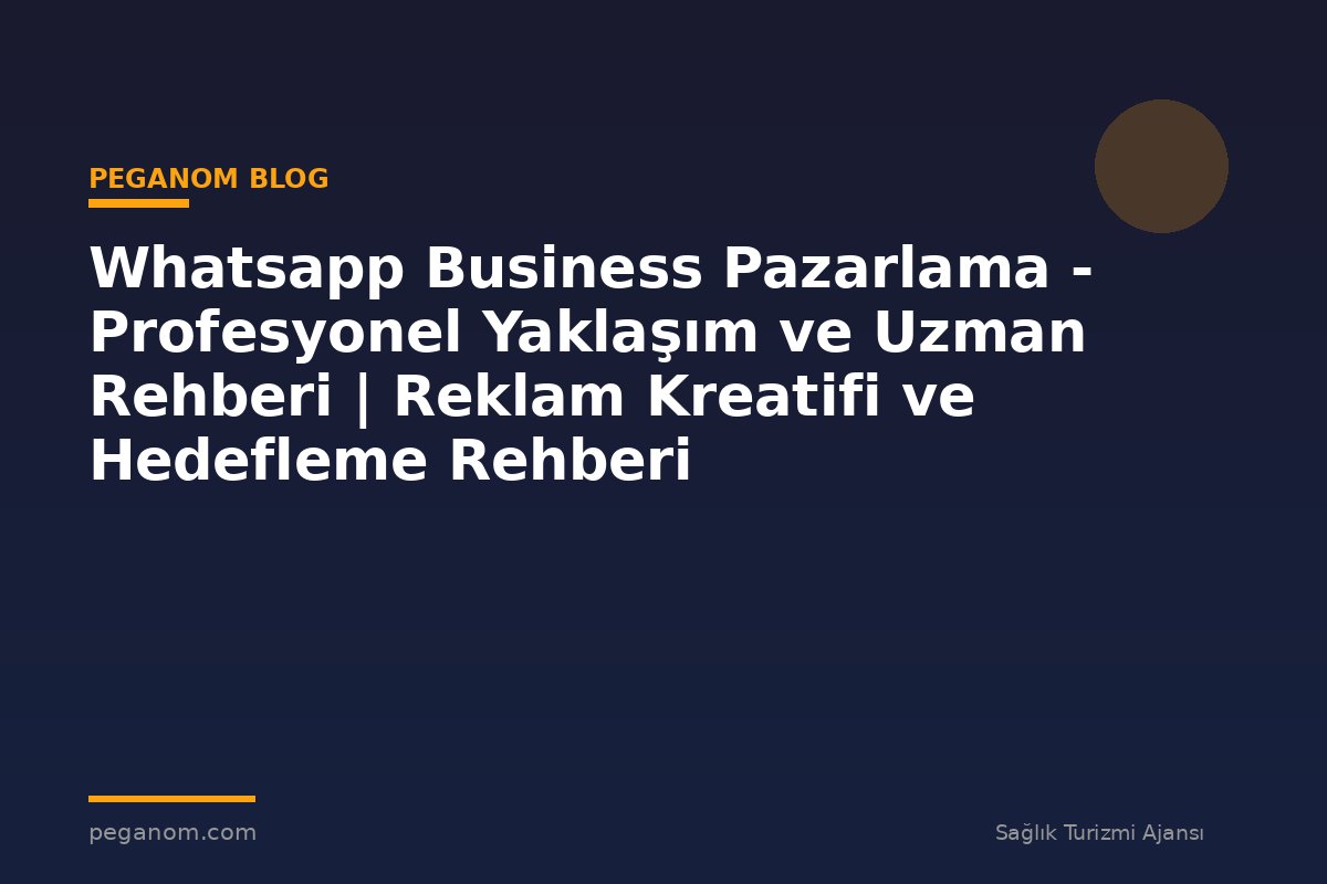 Whatsapp Business Pazarlama - Profesyonel Yaklaşım ve Uzman Rehberi | Reklam Kreatifi ve Hedefleme Rehberi