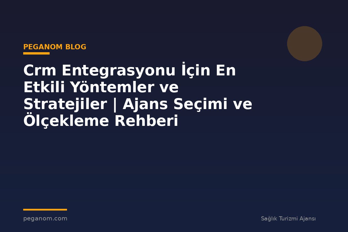 Crm Entegrasyonu İçin En Etkili Yöntemler ve Stratejiler | Ajans Seçimi ve Ölçekleme Rehberi