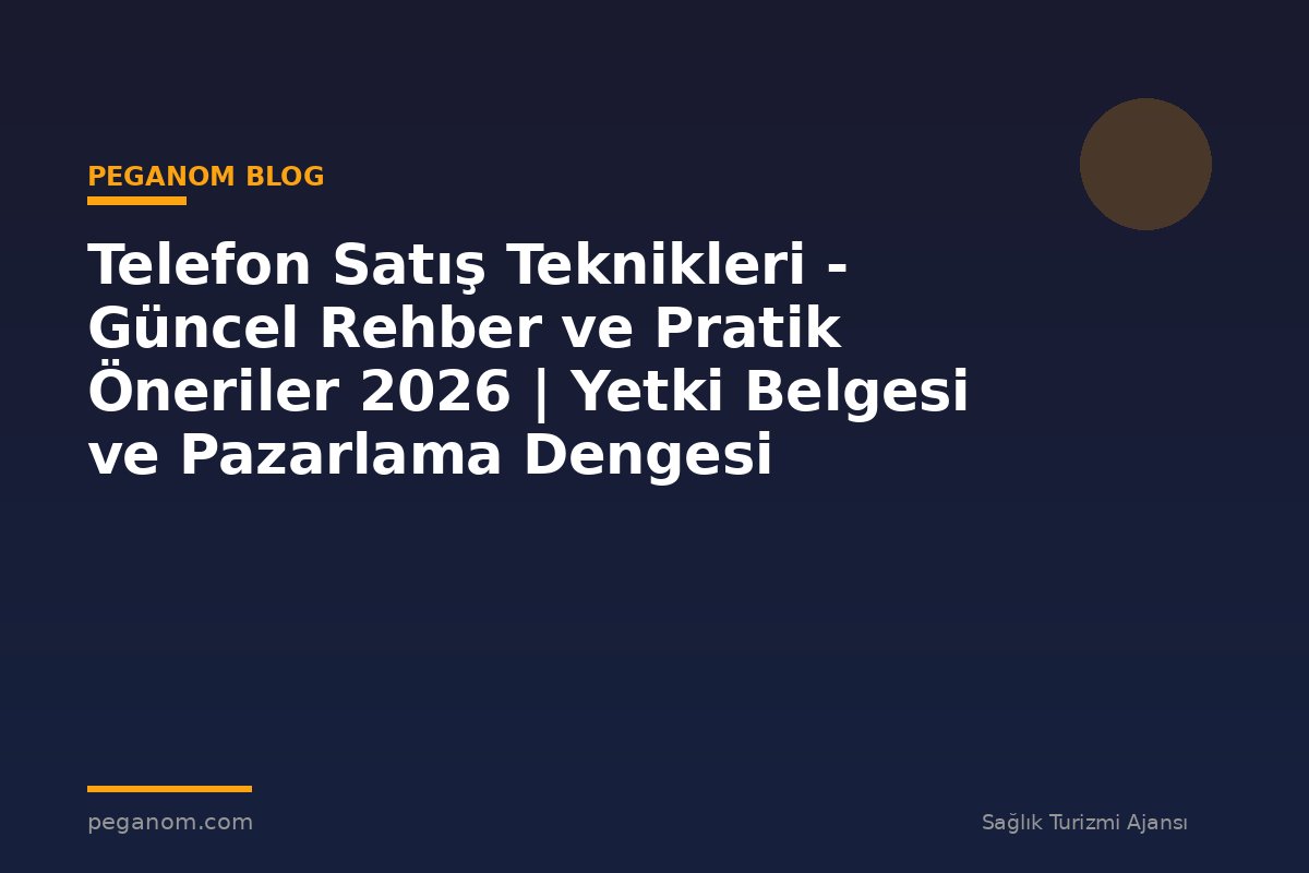 Telefon Satış Teknikleri - Güncel Rehber ve Pratik Öneriler 2026 | Yetki Belgesi ve Pazarlama Dengesi