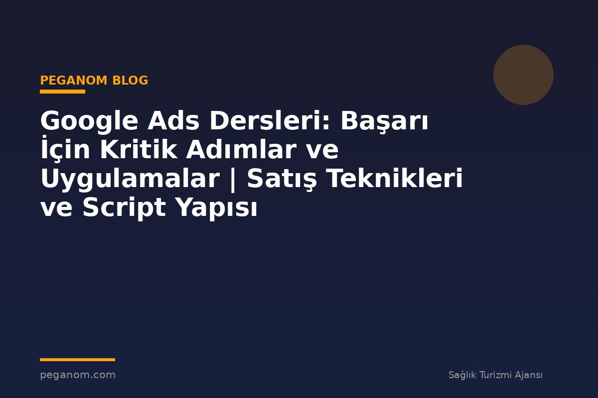 Google Ads Dersleri: Başarı İçin Kritik Adımlar ve Uygulamalar | Satış Teknikleri ve Script Yapısı