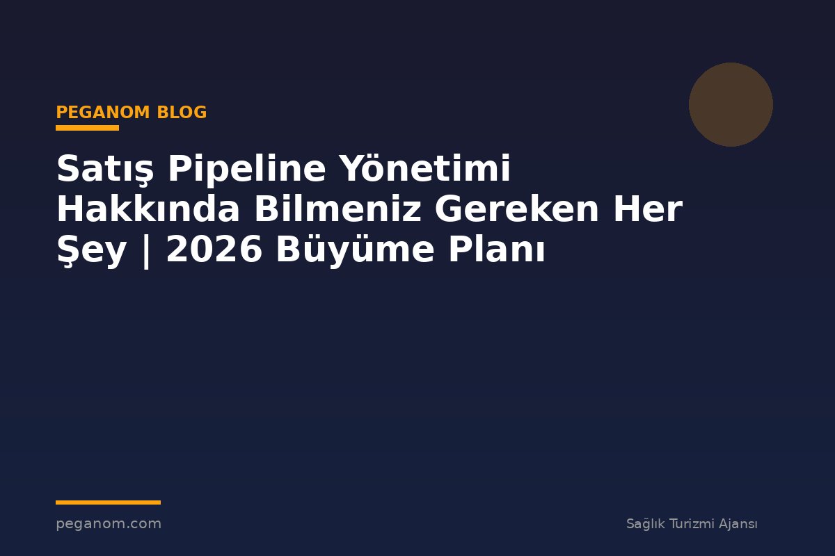 Satış Pipeline Yönetimi Hakkında Bilmeniz Gereken Her Şey | 2026 Büyüme Planı